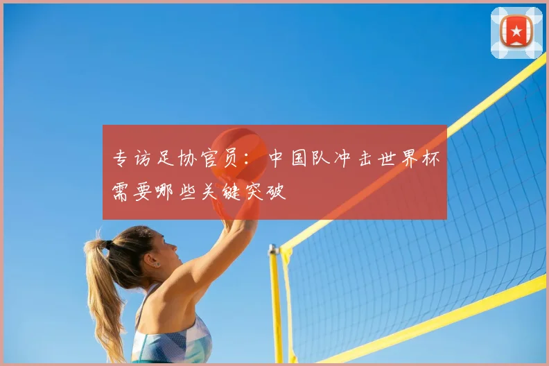 专访足协官员:中国队冲击世界杯需要哪些关键突破