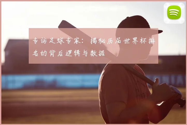 专访足球专家:揭秘历届世界杯排名的背后逻辑与数据