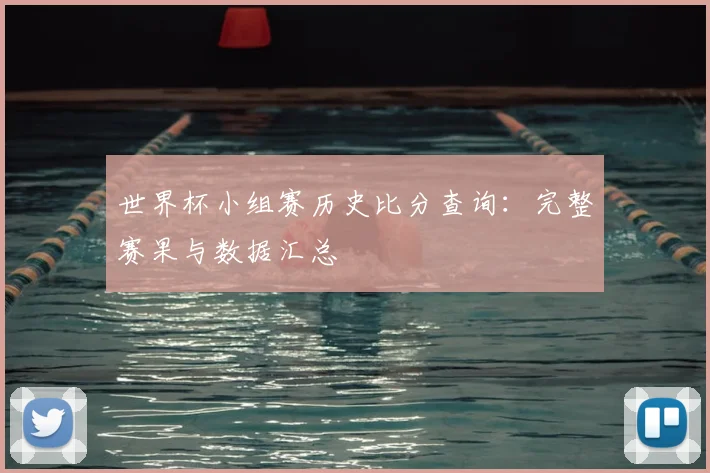 世界杯小组赛历史比分查询：完整赛果与数据汇总