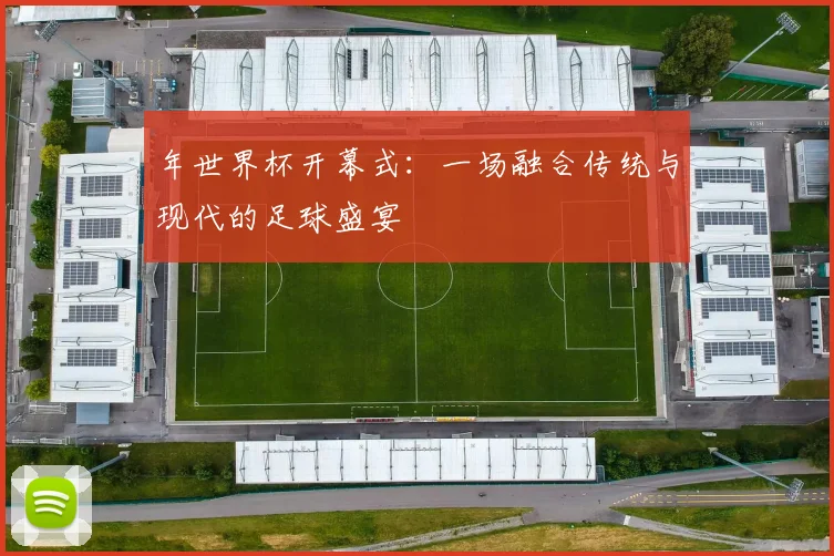 年世界杯开幕式：一场融合传统与现代的足球盛宴