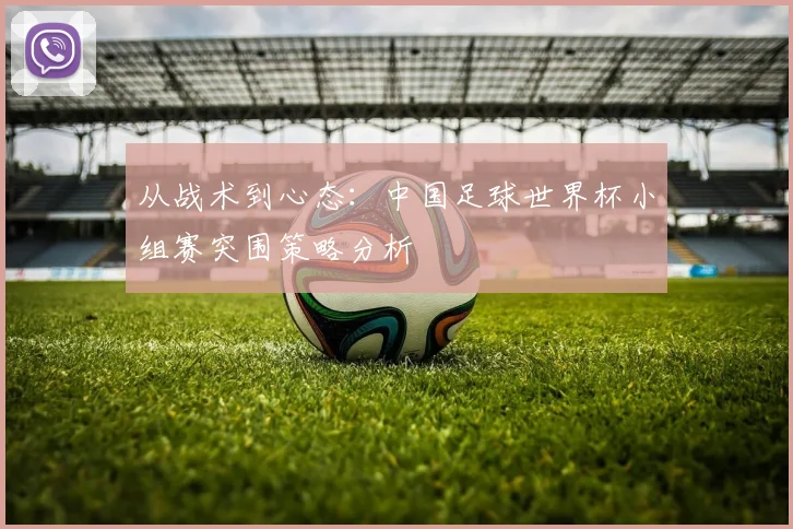 从战术到心态：中国足球世界杯小组赛突围策略分析