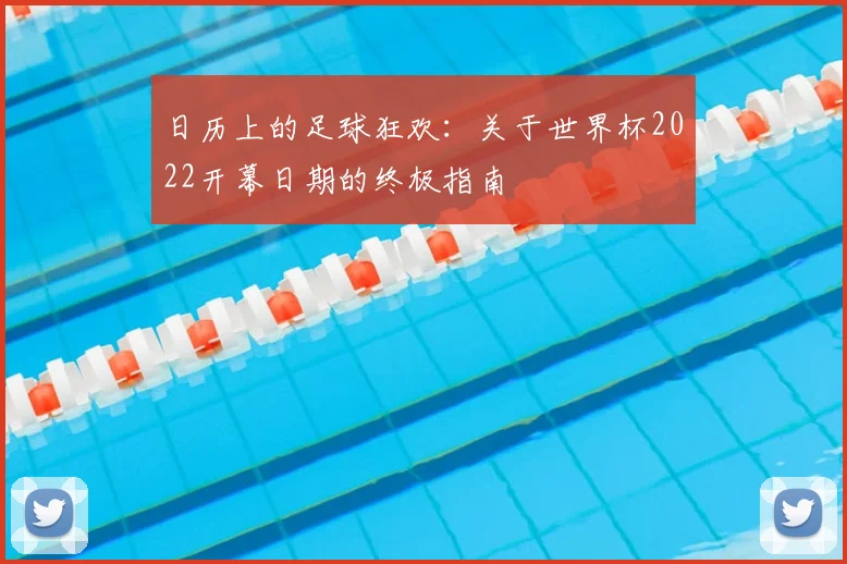日历上的足球狂欢：关于世界杯2022开幕日期的终极指南